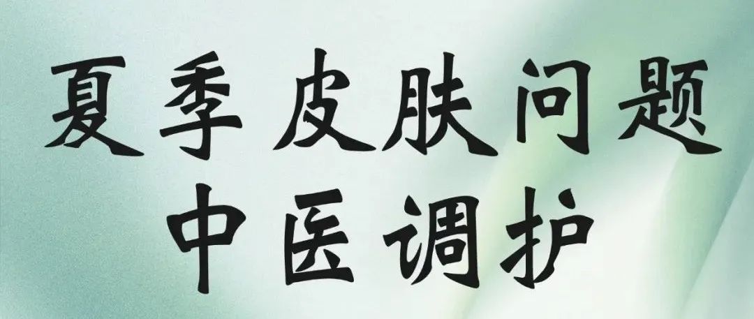 夏季暑热湿邪交织，易致各类皮肤疾患，中医教您这样调护